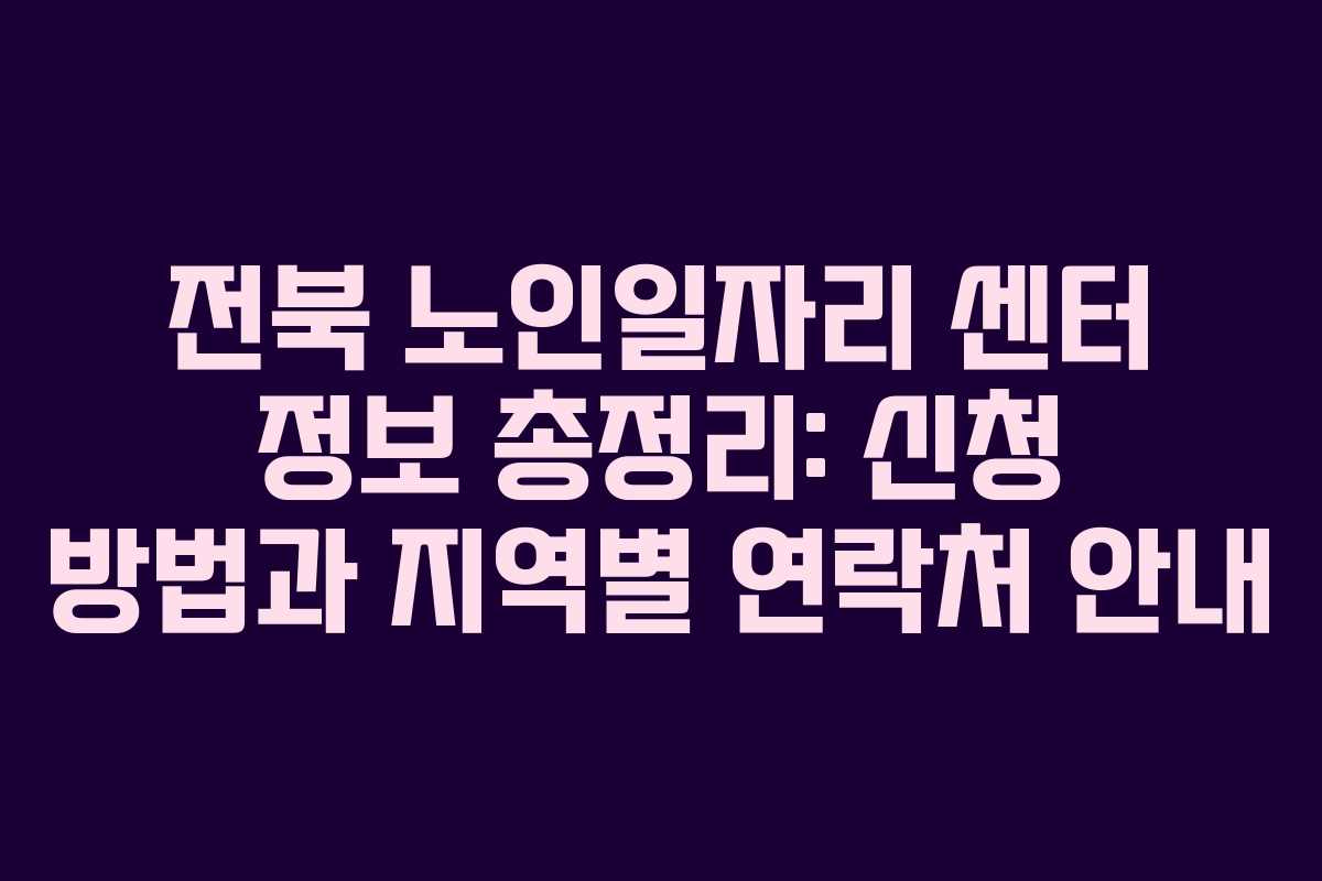 전북 노인일자리 센터 정보 총정리: 신청 방법과 지역별 연락처 안내