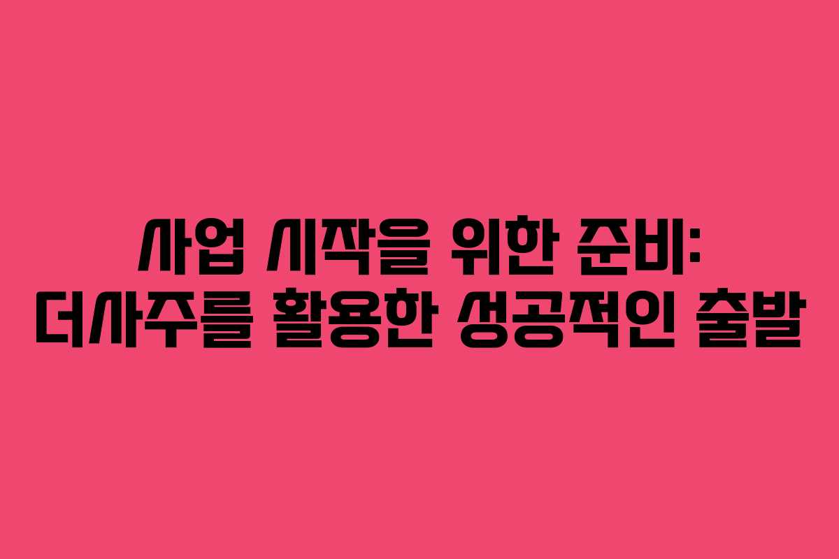 사업 시작을 위한 준비: 더사주를 활용한 성공적인 출발