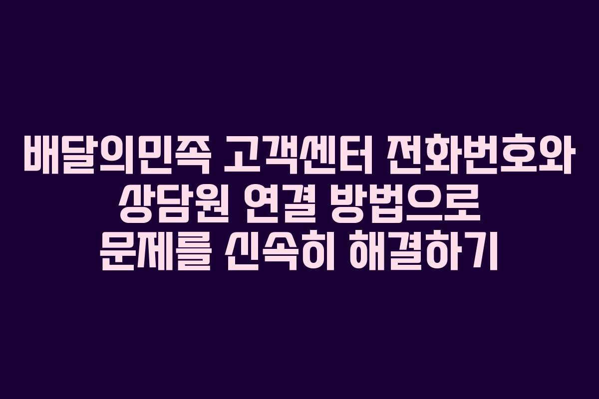 배달의민족 고객센터 전화번호와 상담원 연결 방법으로 문제를 신속히 해결하기 배달의민족 고객센터 전화번호와 상담원 연결 방법으로 문제를 신속히 해결하기