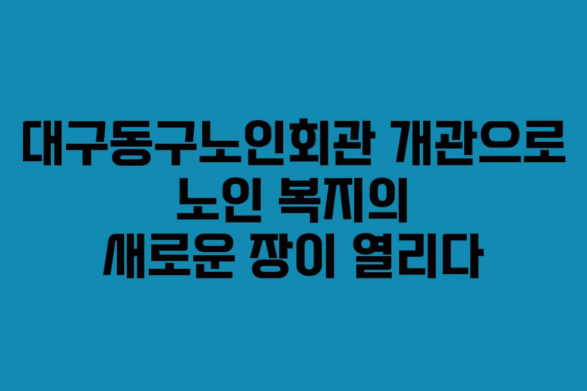 대구동구노인회관 개관으로 노인 복지의 새로운 장이 열리다