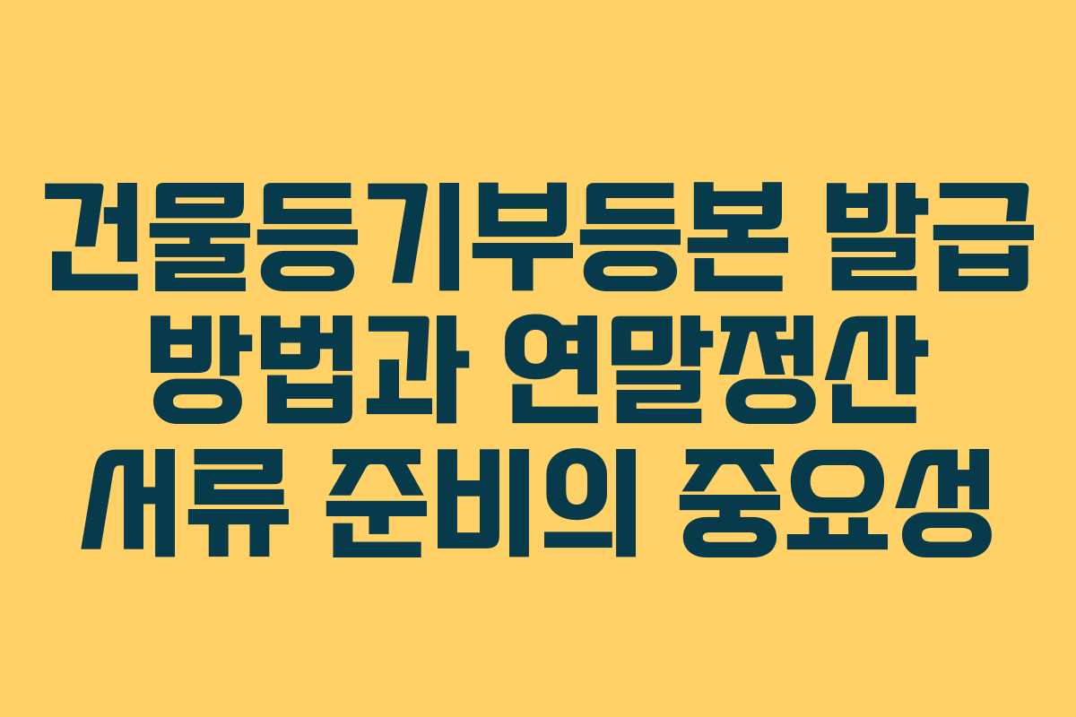 건물등기부등본 발급 방법과 연말정산 서류 준비의 중요성