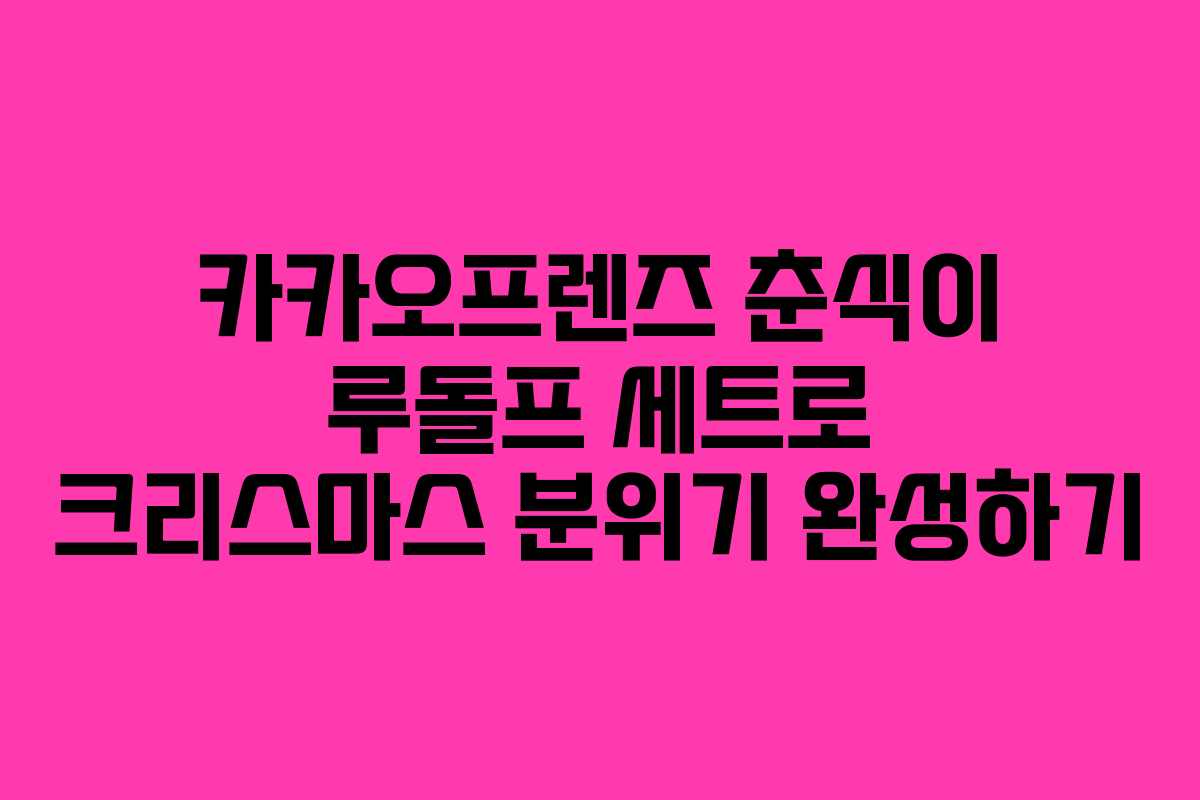 카카오프렌즈 춘식이 루돌프 세트로 크리스마스 분위기 완성하기