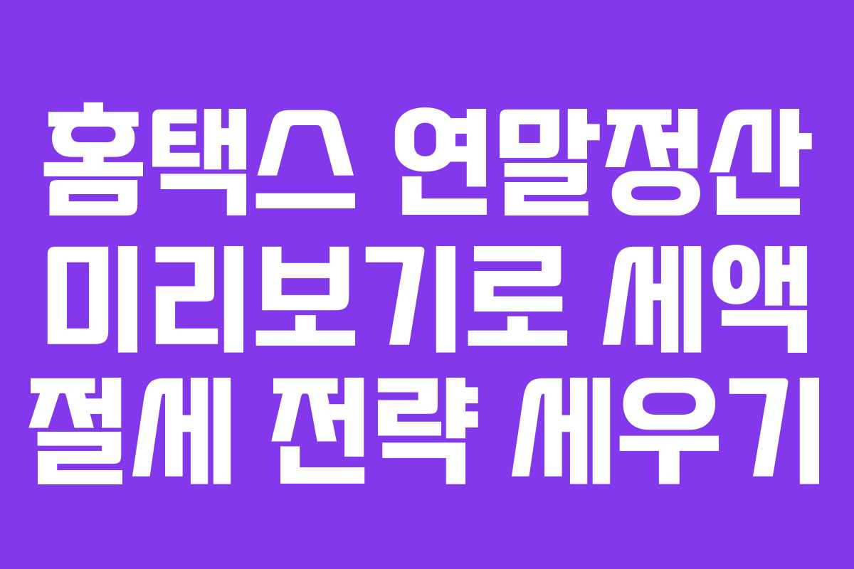 홈택스 연말정산 미리보기로 세액 절세 전략 세우기