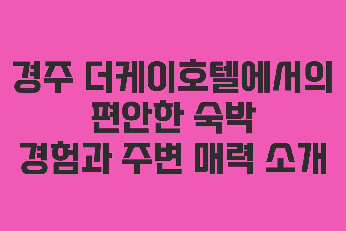 경주 더케이호텔에서의 편안한 숙박 경험과 주변 매력 소개 경주 더케이호텔에서의 편안한 숙박 경험과 주변 매력 소개