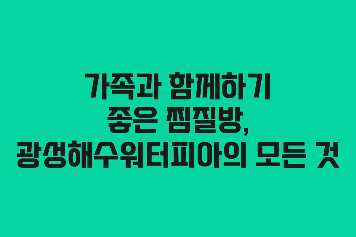 가족과 함께하기 좋은 찜질방, 광성해수워터피아의 모든 것 가족과 함께하기 좋은 찜질방, 광성해수워터피아의 모든 것