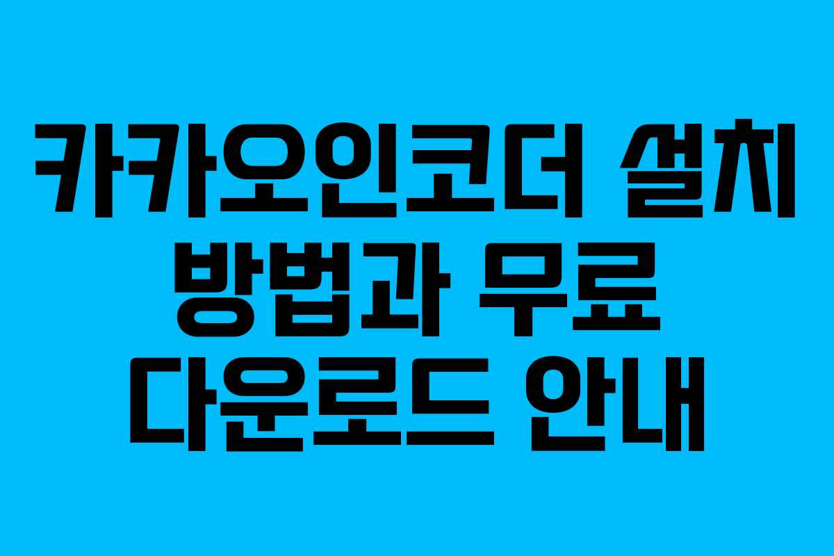 카카오인코더 설치 방법과 무료 다운로드 안내
