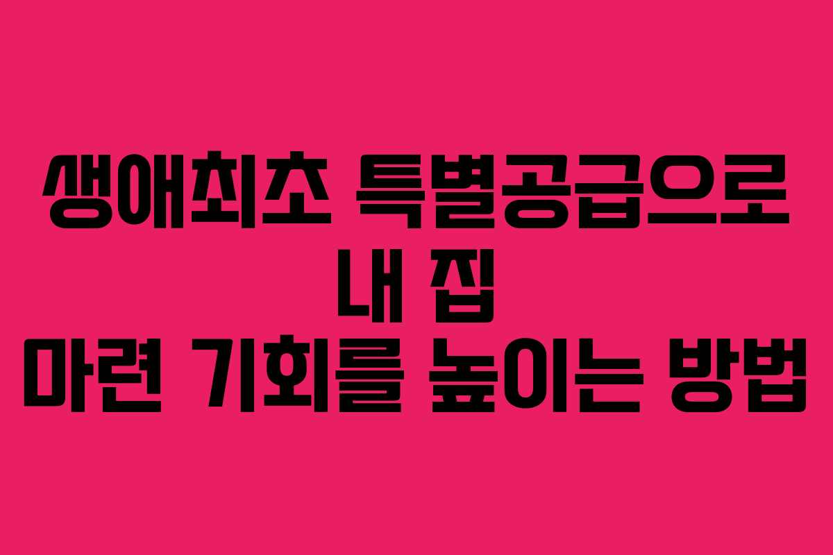 생애최초 특별공급으로 내 집 마련 기회를 높이는 방법