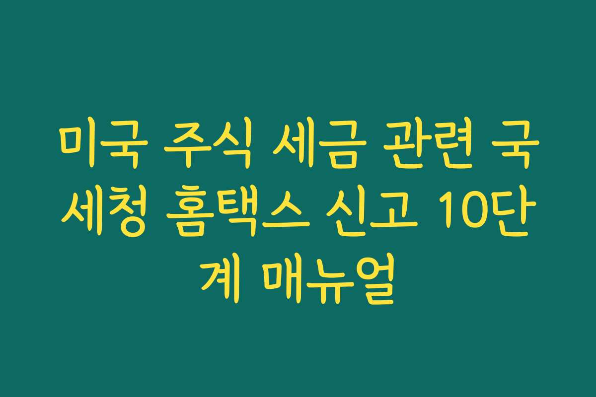 미국 주식 세금 관련 국세청 홈택스 신고 10단계 매뉴얼