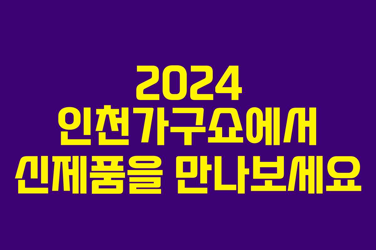 2024 인천가구쇼에서 신제품을 만나보세요