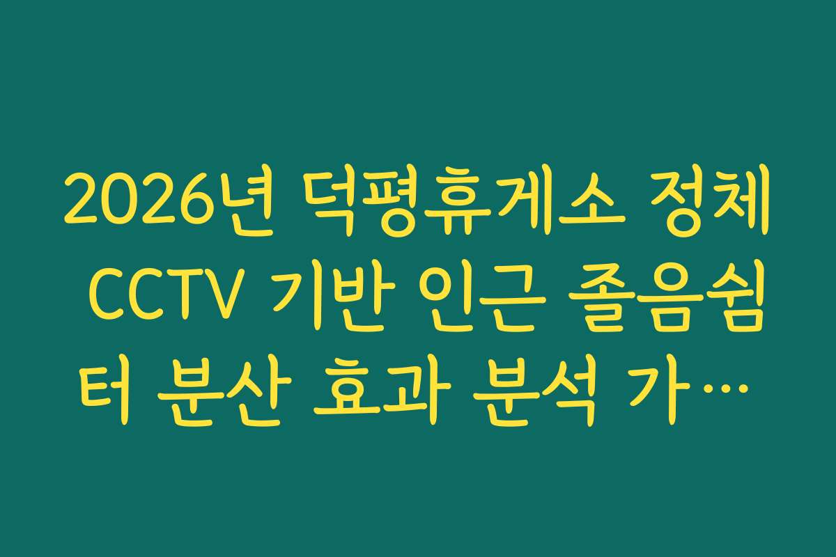 2026년 덕평휴게소 정체 CCTV 기반 인근 졸음쉼터 분산 효과 분석 가이드
