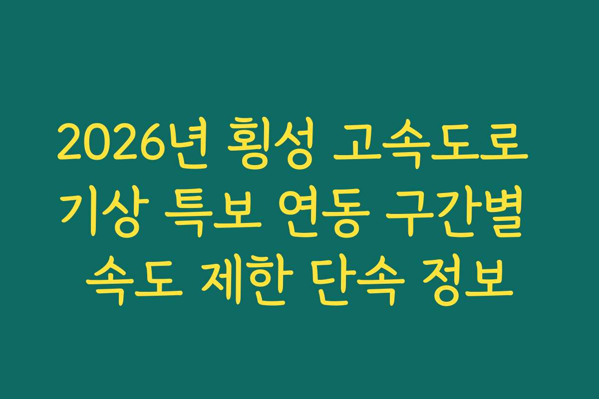 2026년 횡성 고속도로 기상 특보 연동 구간별 속도 제한 단속 정보