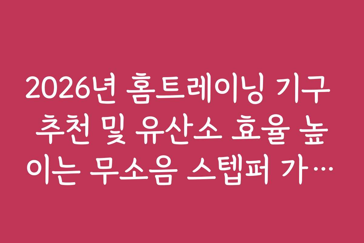 2026년 홈트레이닝 기구 추천 및 유산소 효율 높이는 무소음 스텝퍼 가이드