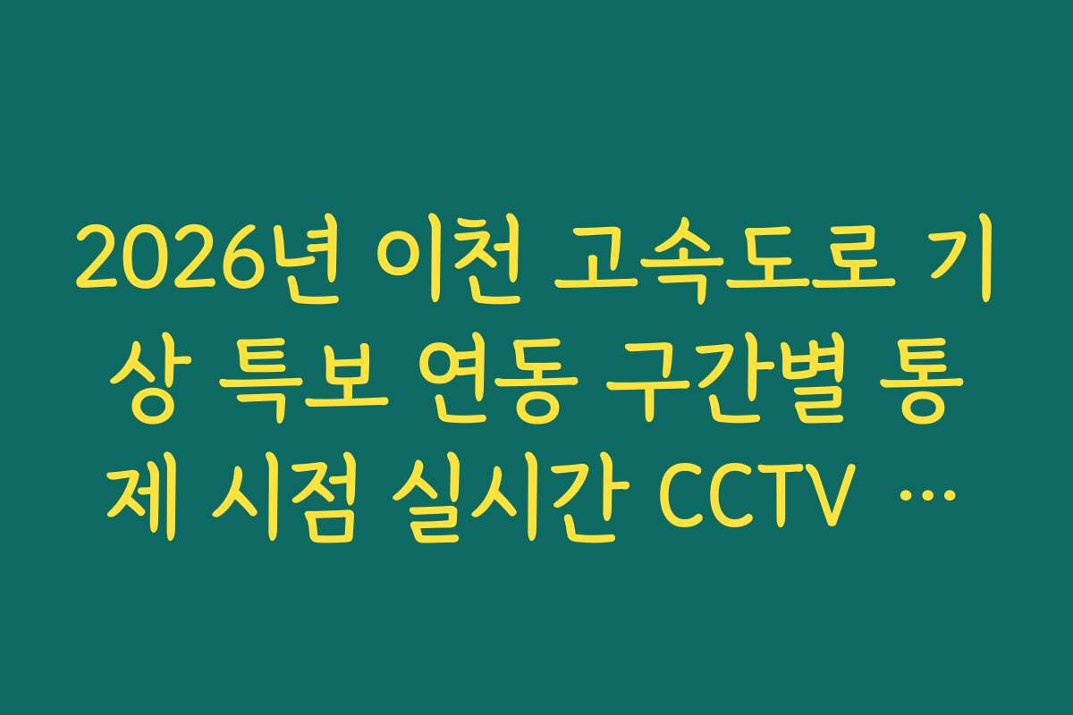 2026년 이천 고속도로 기상 특보 연동 구간별 통제 시점 실시간 CCTV 확인