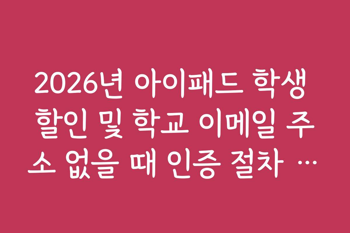 2026년 아이패드 학생 할인 및 학교 이메일 주소 없을 때 인증 절차 가이드
