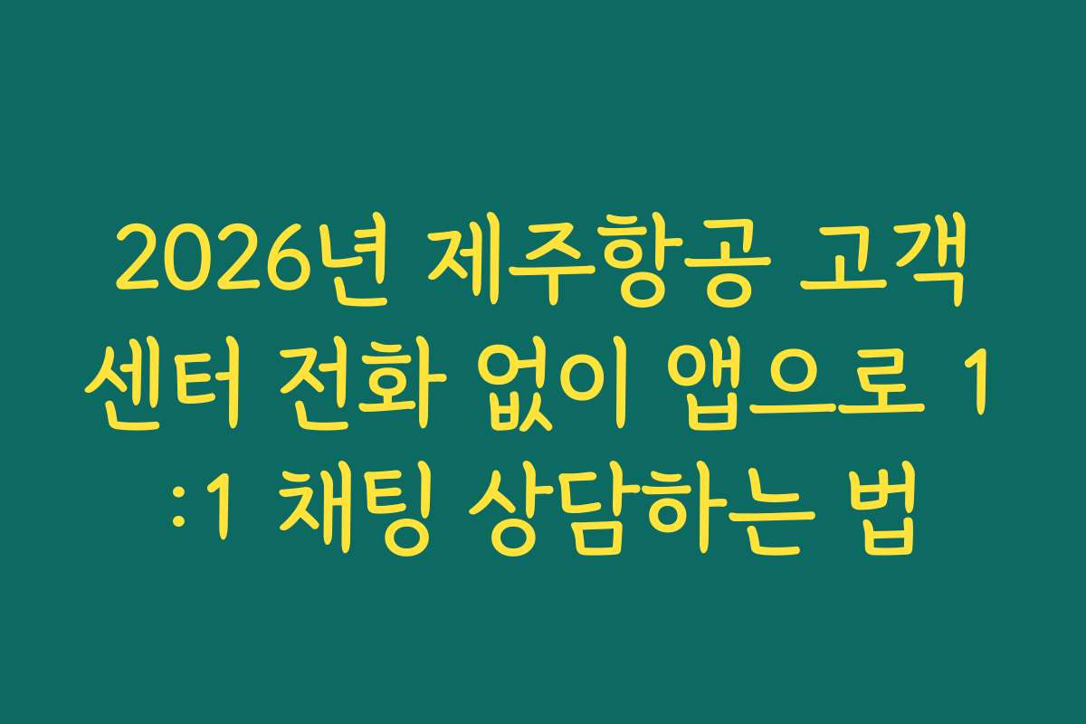 2026년 제주항공 고객센터 전화 없이 앱으로 1:1 채팅 상담하는 법