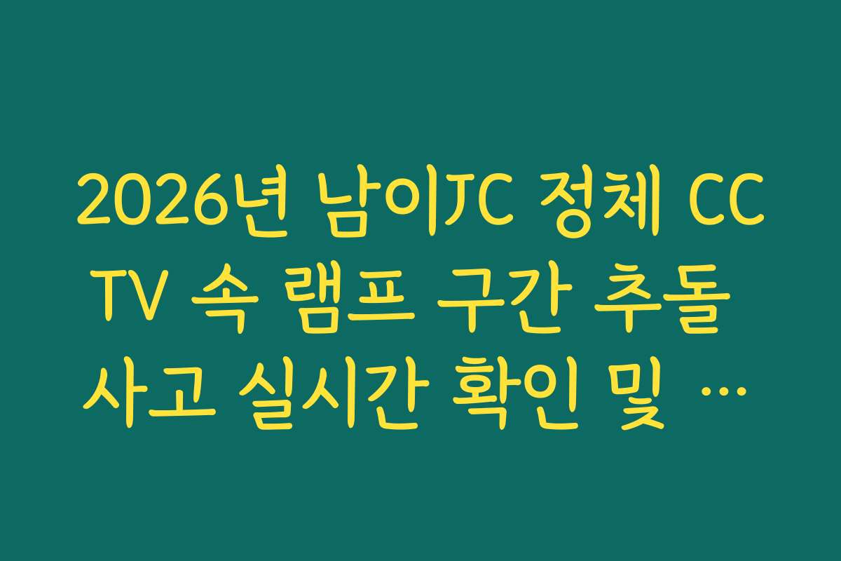 2026년 남이JC 정체 CCTV 속 램프 구간 추돌 사고 실시간 확인 및 대응법