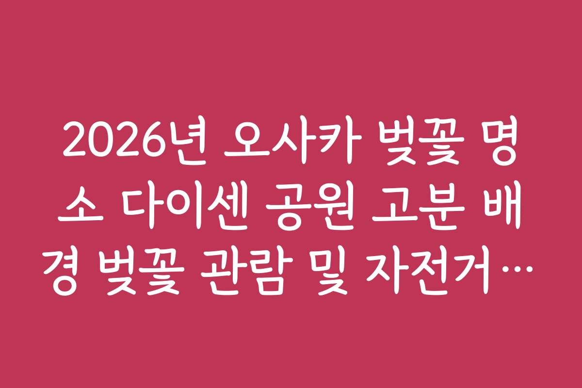 2026년 오사카 벚꽃 명소 다이센 공원 고분 배경 벚꽃 관람 및 자전거 렌탈