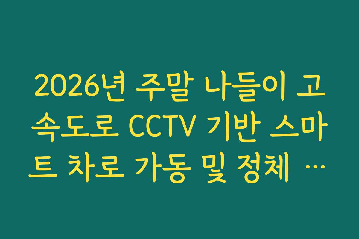 2026년 주말 나들이 고속도로 CCTV 기반 스마트 차로 가동 및 정체 완화 효과 2026년 주말 나들이 고속도로 CCTV 기반 스마트 차로 가동 및 정체 완화 효과