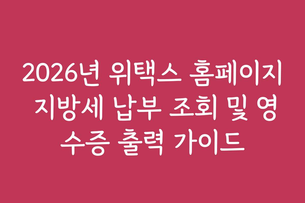 2026년 위택스 홈페이지 지방세 납부 조회 및 영수증 출력 가이드