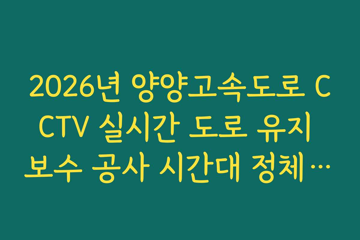 2026년 양양고속도로 CCTV 실시간 도로 유지 보수 공사 시간대 정체 분석 2026년 양양고속도로 CCTV 실시간 도로 유지 보수 공사 시간대 정체 분석