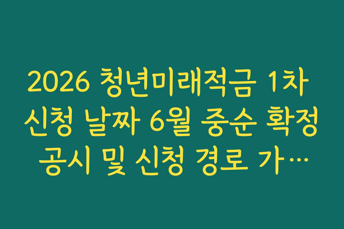 2026 청년미래적금 1차 신청 날짜 6월 중순 확정 공시 및 신청 경로 가이드 2026 청년미래적금 1차 신청 날짜 6월 중순 확정 공시 및 신청 경로 가이드