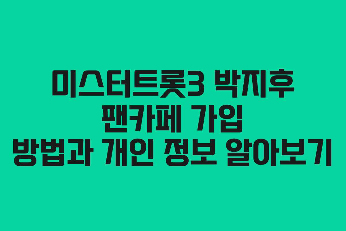 미스터트롯3 박지후 팬카페 가입 방법과 개인 정보 알아보기