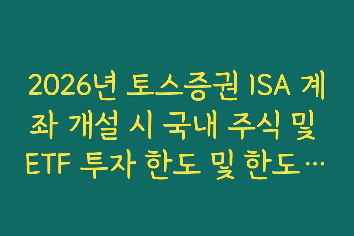 2026년 토스증권 ISA 계좌 개설 시 국내 주식 및 ETF 투자 한도 및 한도 상향법