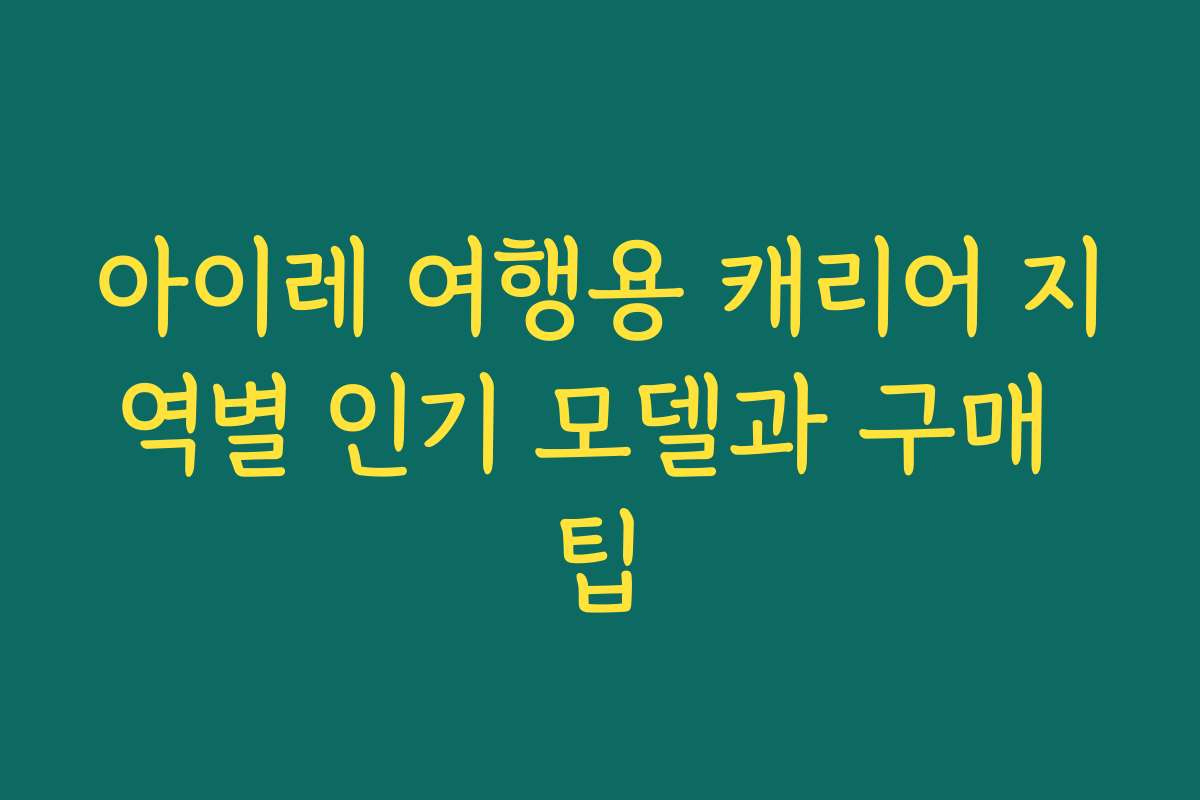 아이레 여행용 캐리어 지역별 인기 모델과 구매 팁