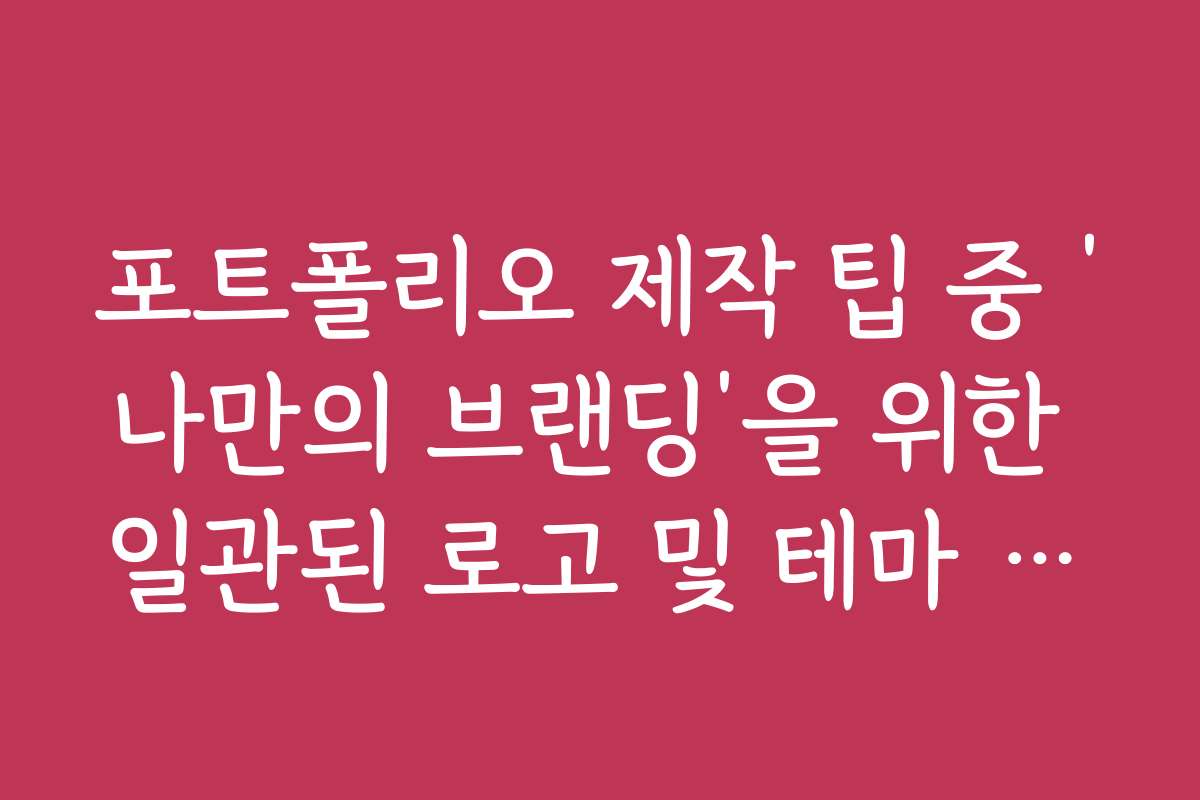 포트폴리오 제작 팁 중 ‘나만의 브랜딩’을 위한 일관된 로고 및 테마 적용법