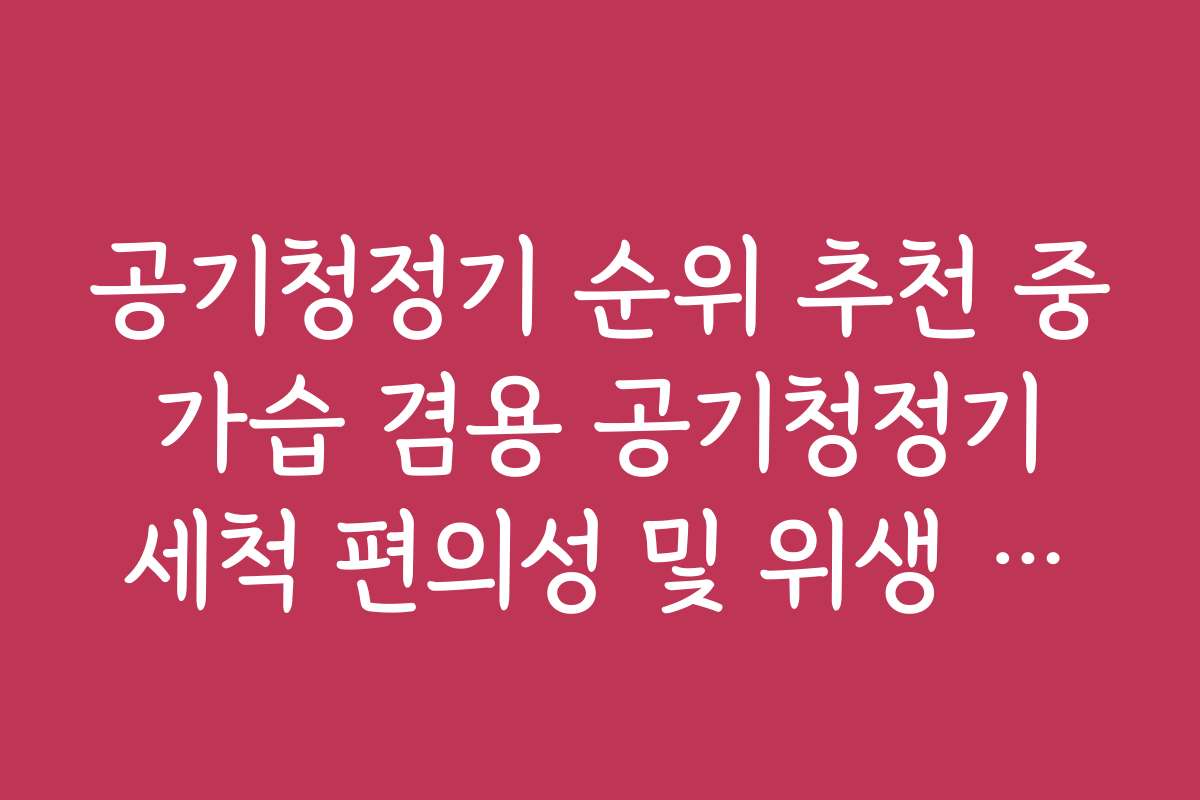 공기청정기 순위 추천 중 가습 겸용 공기청정기 세척 편의성 및 위생 지수
