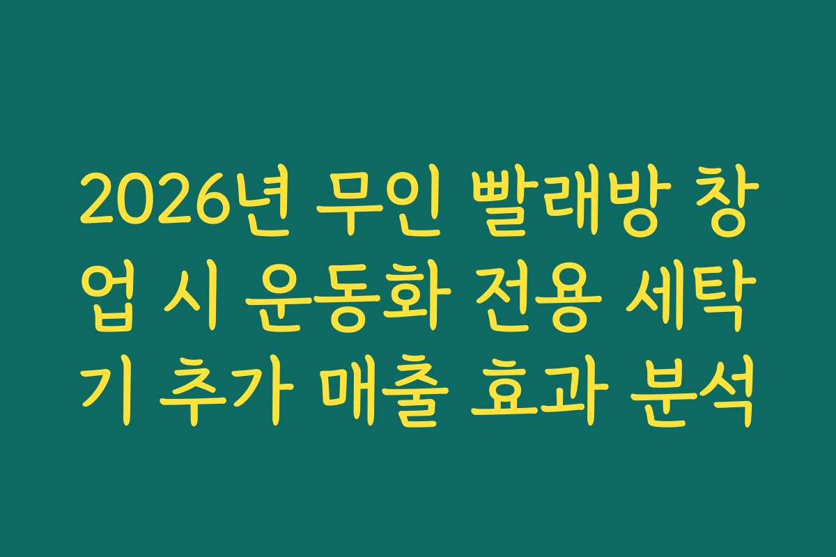 2026년 무인 빨래방 창업 시 운동화 전용 세탁기 추가 매출 효과 분석