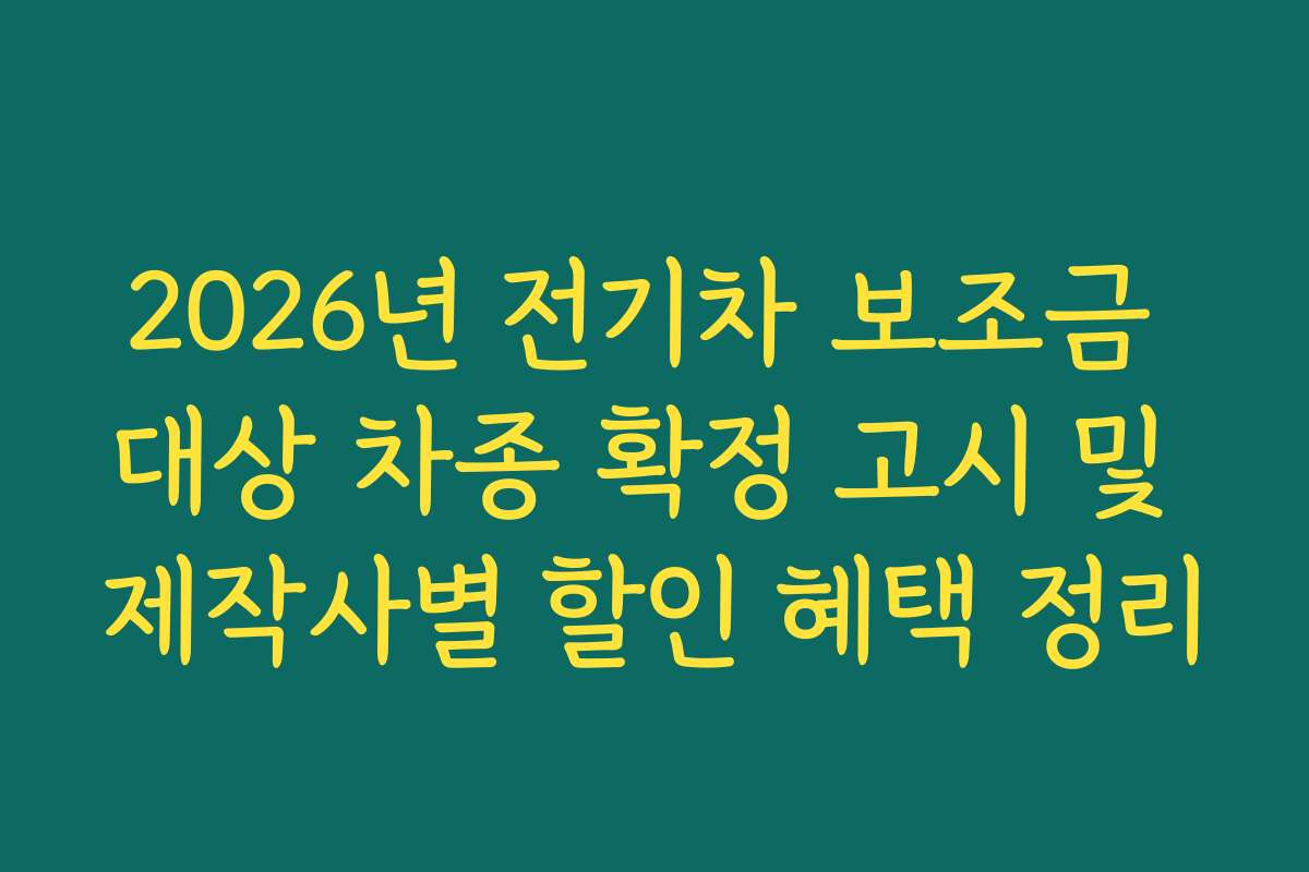 2026년 전기차 보조금 대상 차종 확정 고시 및 제작사별 할인 혜택 정리