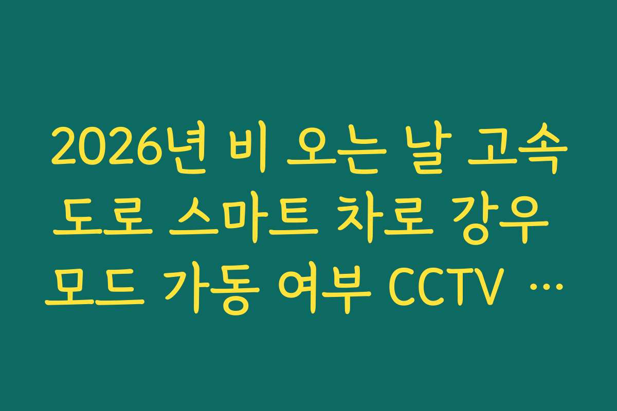 2026년 비 오는 날 고속도로 스마트 차로 강우 모드 가동 여부 CCTV 확인