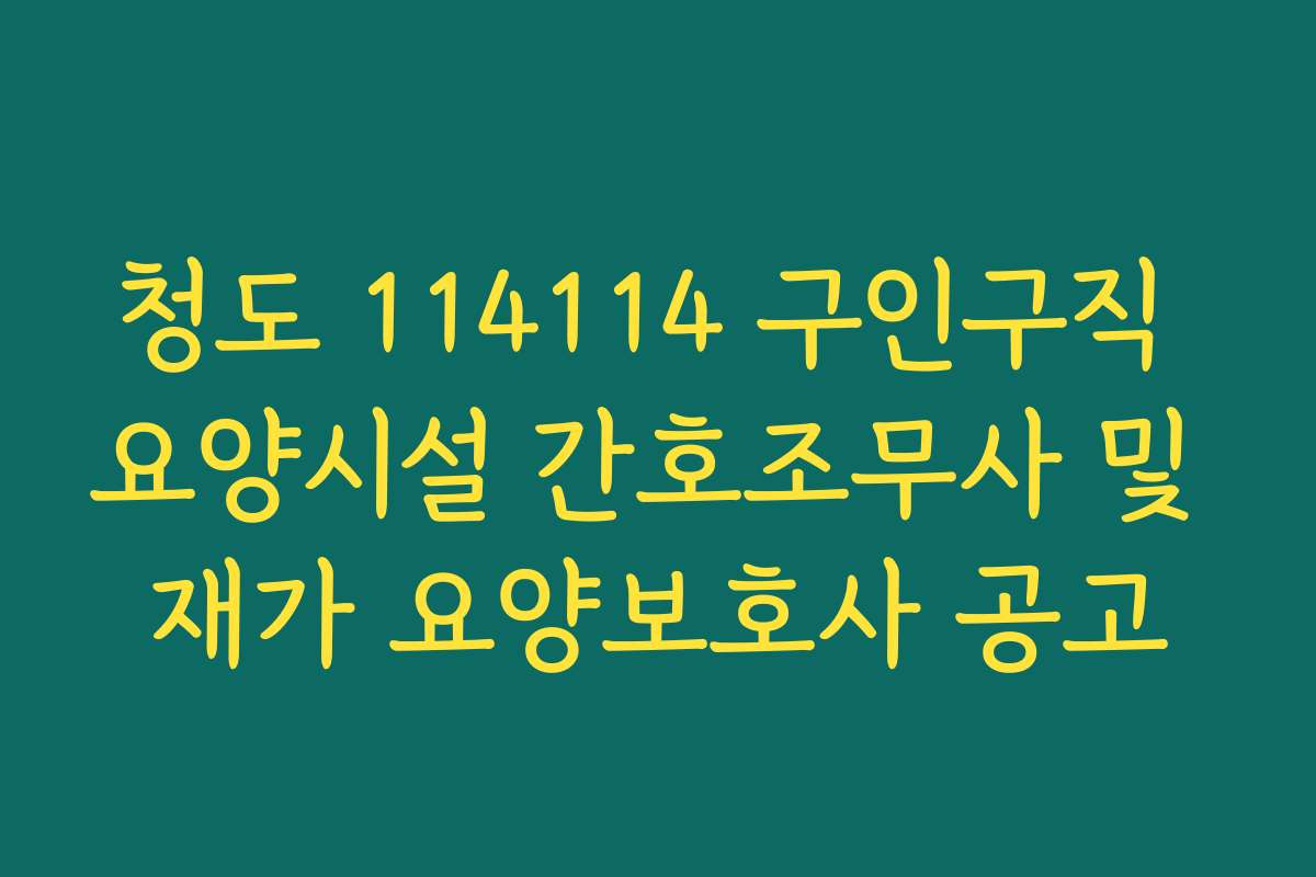 청도 114114 구인구직 요양시설 간호조무사 및 재가 요양보호사 공고