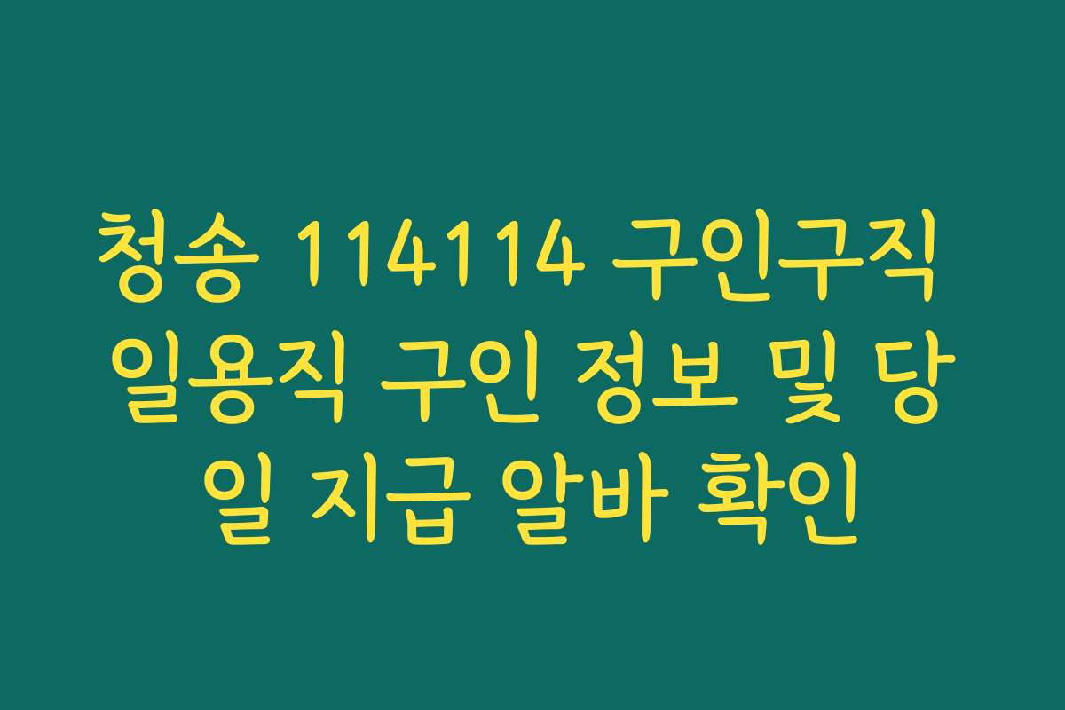 청송 114114 구인구직 일용직 구인 정보 및 당일 지급 알바 확인 청송 114114 구인구직 일용직 구인 정보 및 당일 지급 알바 확인