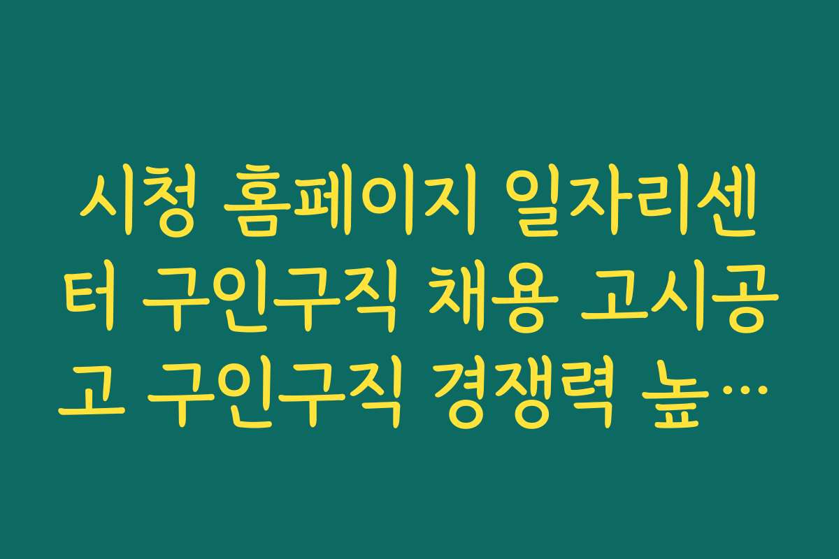 시청 홈페이지 일자리센터 구인구직 채용 고시공고 구인구직 경쟁력 높이는 이력서 작성법