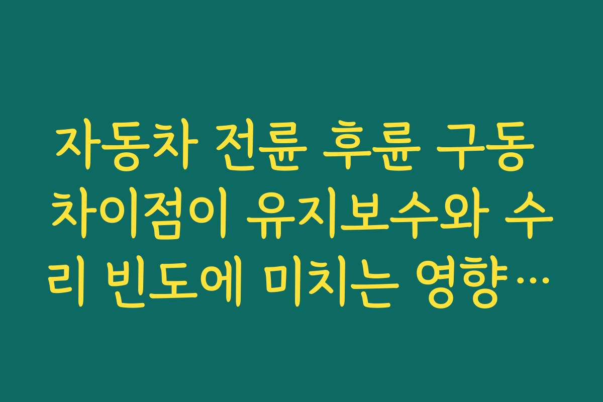 자동차 전륜 후륜 구동 차이점이 유지보수와 수리 빈도에 미치는 영향을 비교한다 자동차 전륜 후륜 구동 차이점이 유지보수와 수리 빈도에 미치는 영향을 비교한다
