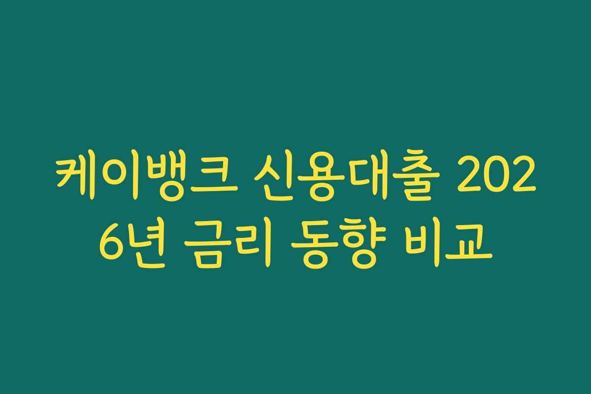 케이뱅크 신용대출 2026년 금리 동향 비교 케이뱅크 신용대출 2026년 금리 동향 비교