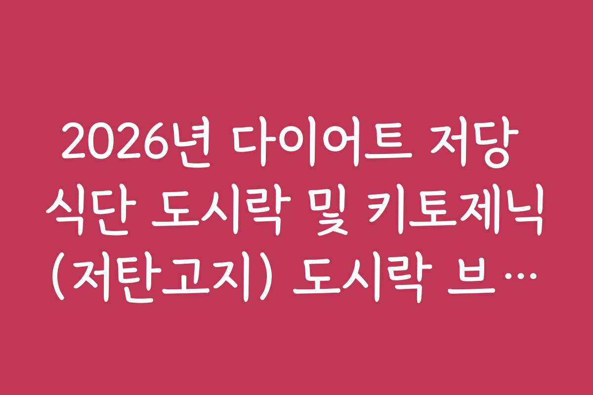 2026년 다이어트 저당 식단 도시락 및 키토제닉(저탄고지) 도시락 브랜드 비교 2026년 다이어트 저당 식단 도시락 및 키토제닉(저탄고지) 도시락 브랜드 비교