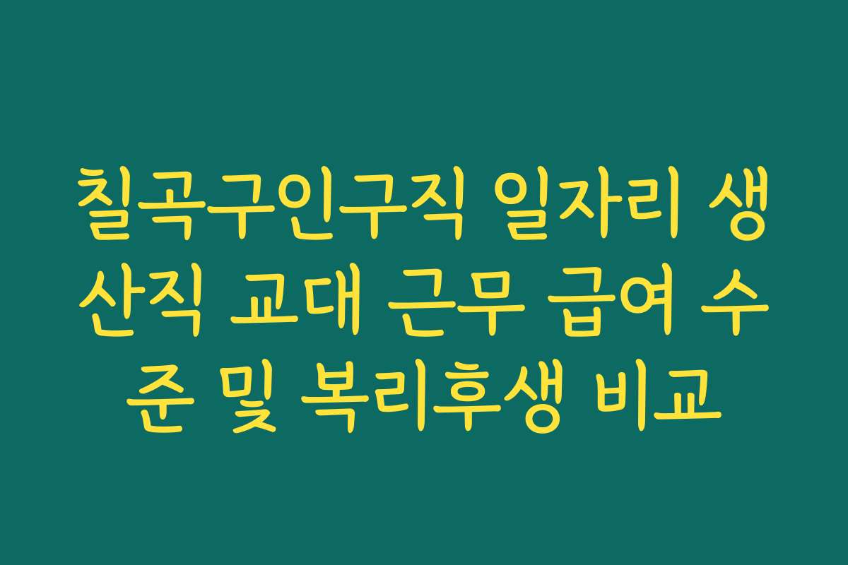 칠곡구인구직 일자리 생산직 교대 근무 급여 수준 및 복리후생 비교 칠곡구인구직 일자리 생산직 교대 근무 급여 수준 및 복리후생 비교