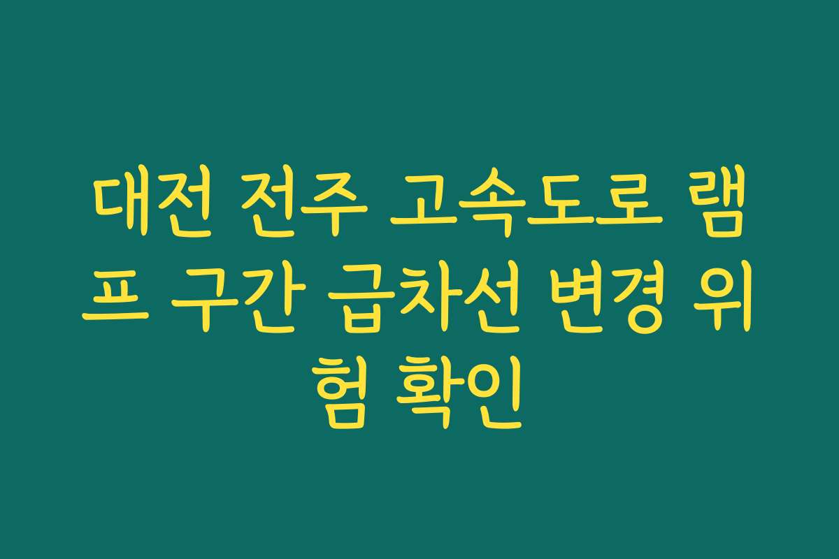 대전 전주 고속도로 램프 구간 급차선 변경 위험 확인