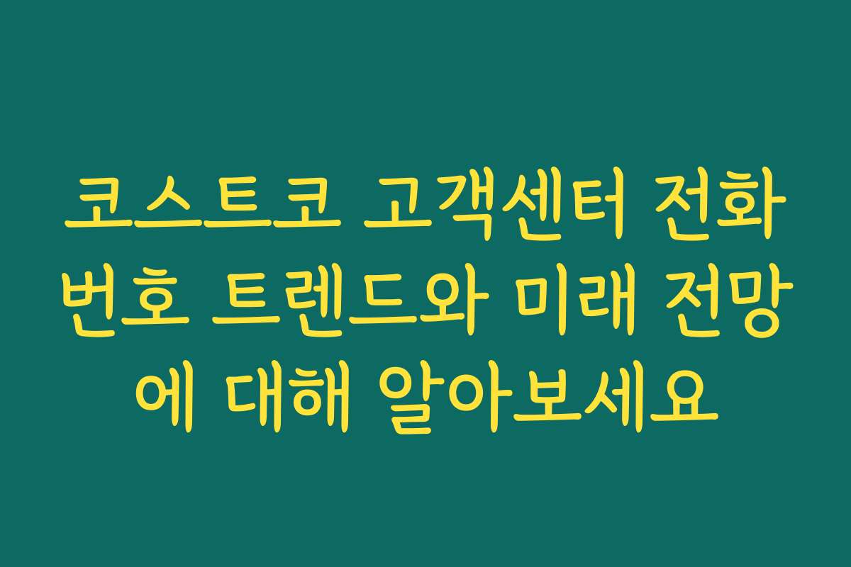 코스트코 고객센터 전화번호 트렌드와 미래 전망에 대해 알아보세요