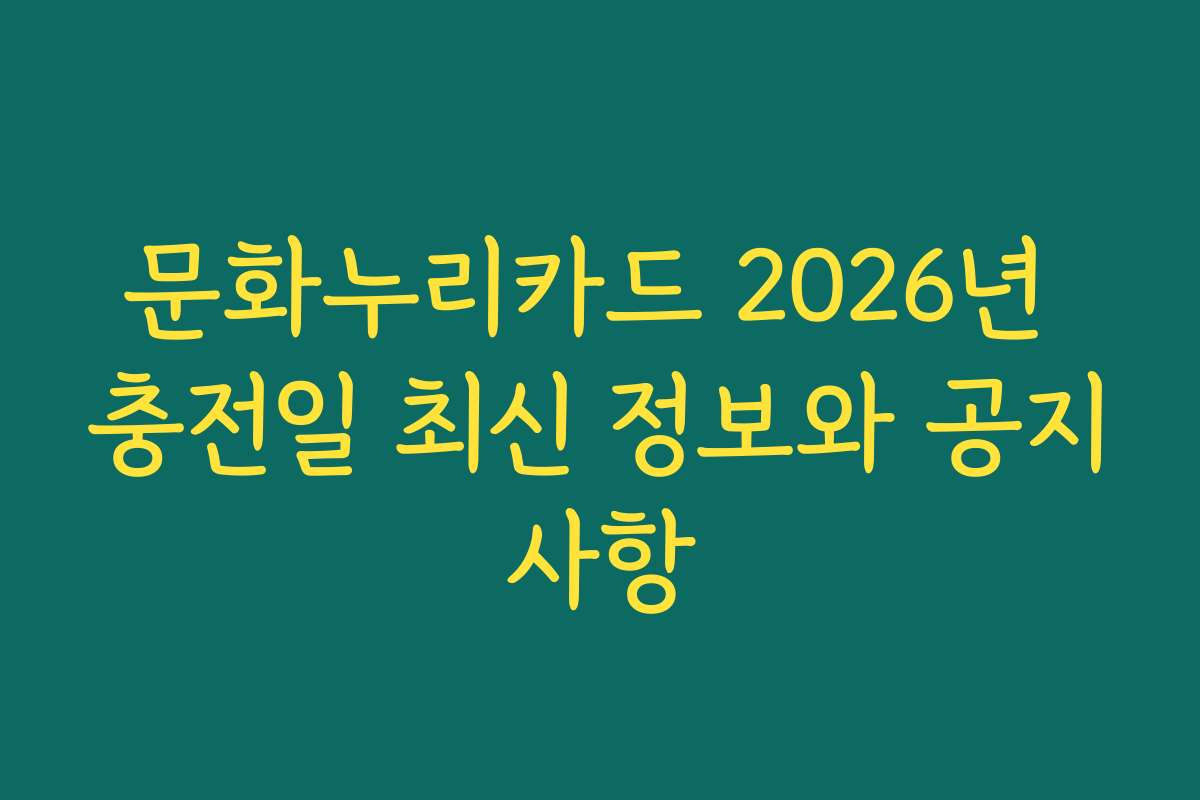 문화누리카드 2026년 충전일 최신 정보와 공지사항
