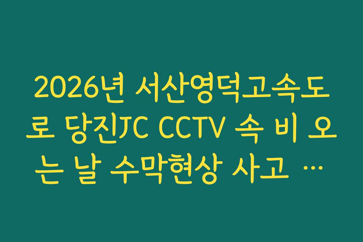 2026년 서산영덕고속도로 당진JC CCTV 속 비 오는 날 수막현상 사고 위험 확인