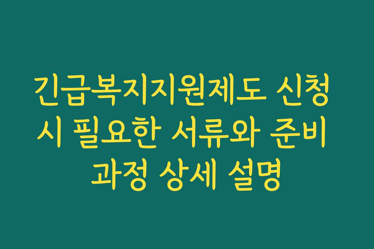 긴급복지지원제도 신청 시 필요한 서류와 준비 과정 상세 설명