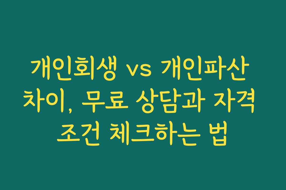 개인회생 vs 개인파산 차이, 무료 상담과 자격 조건 체크하는 법