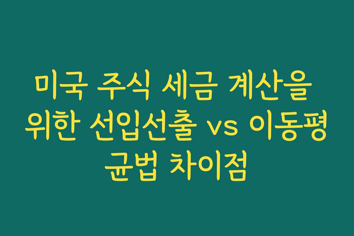 미국 주식 세금 계산을 위한 선입선출 vs 이동평균법 차이점