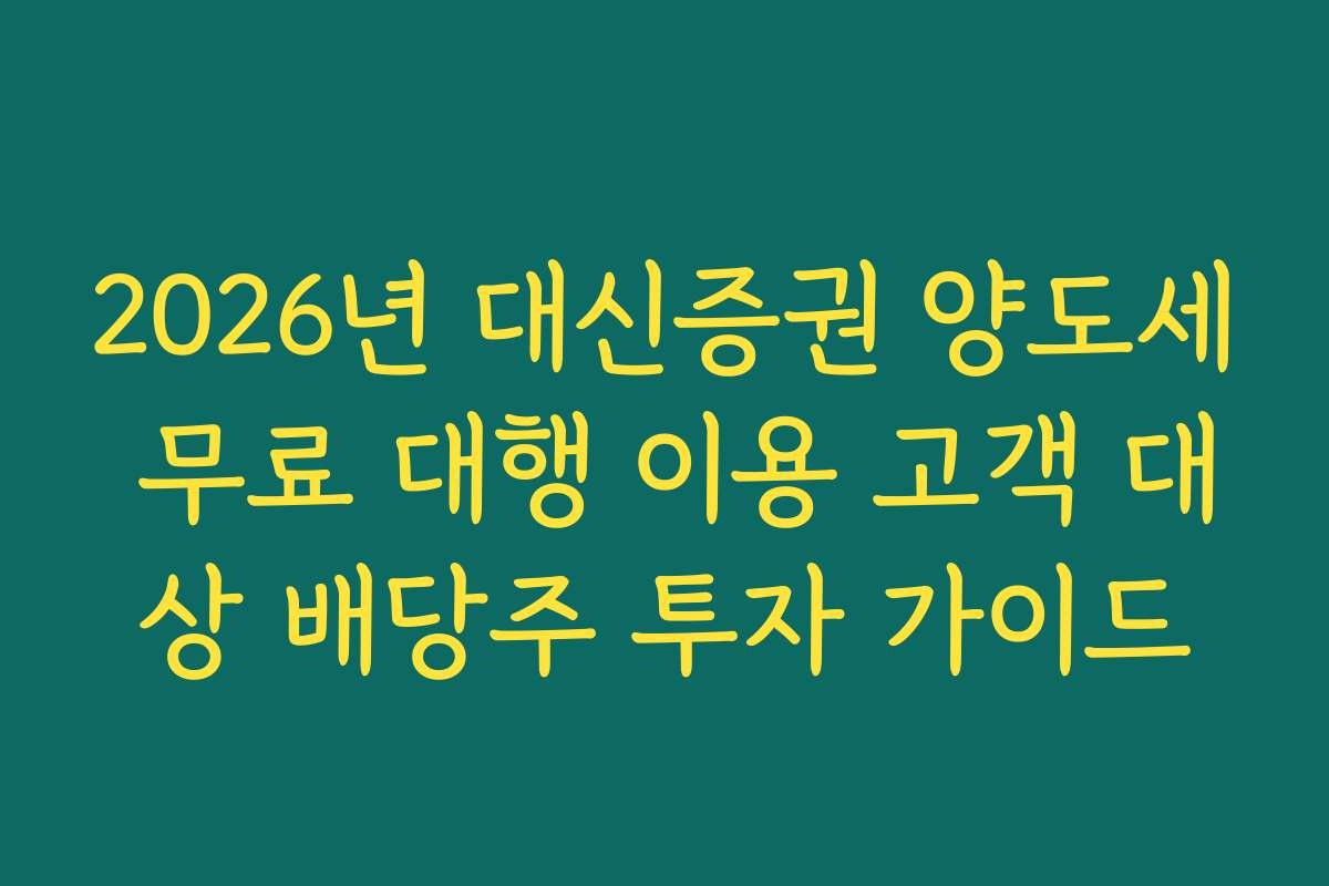 2026년 대신증권 양도세 무료 대행 이용 고객 대상 배당주 투자 가이드