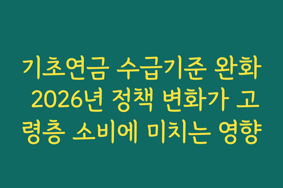 기초연금 수급기준 완화 2026년 정책 변화가 고령층 소비에 미치는 영향