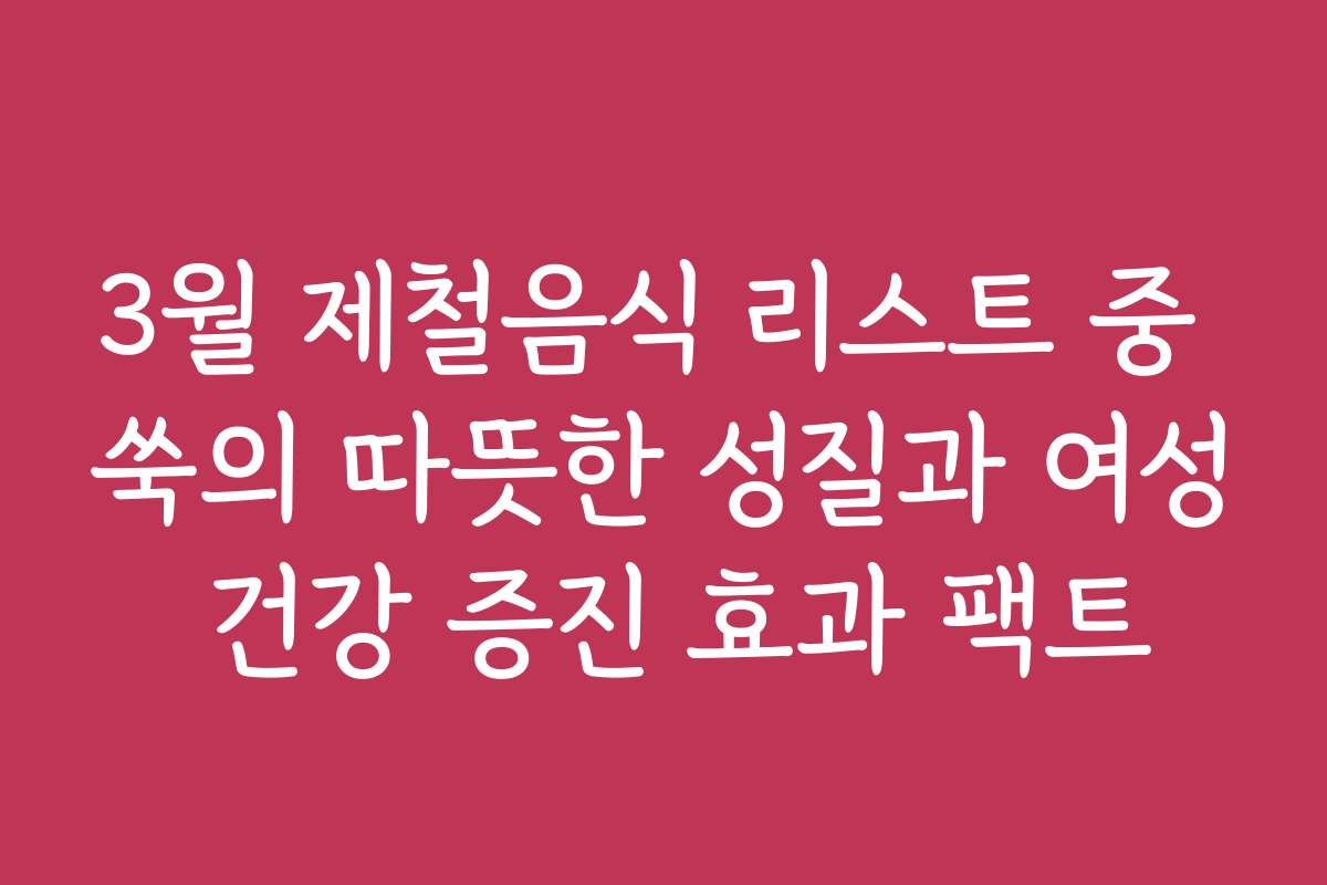3월 제철음식 리스트 중 쑥의 따뜻한 성질과 여성 건강 증진 효과 팩트